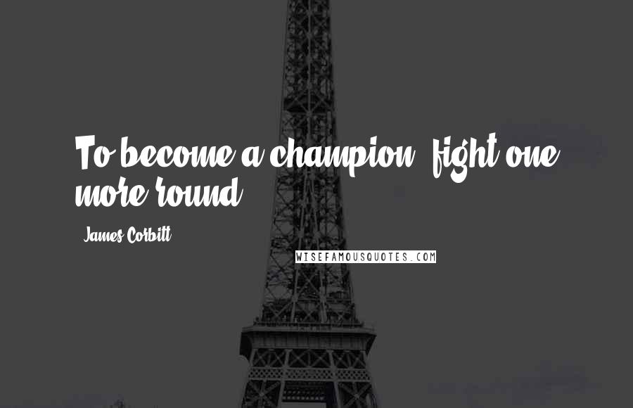 James Corbitt Quotes: To become a champion, fight one more round.