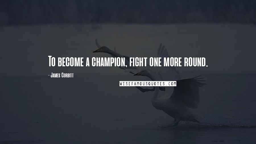 James Corbitt Quotes: To become a champion, fight one more round.