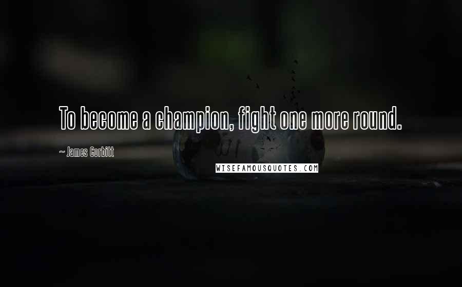 James Corbitt Quotes: To become a champion, fight one more round.