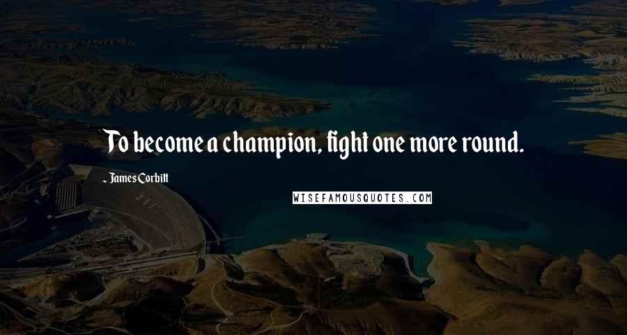 James Corbitt Quotes: To become a champion, fight one more round.