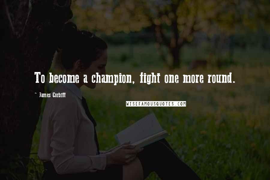 James Corbitt Quotes: To become a champion, fight one more round.