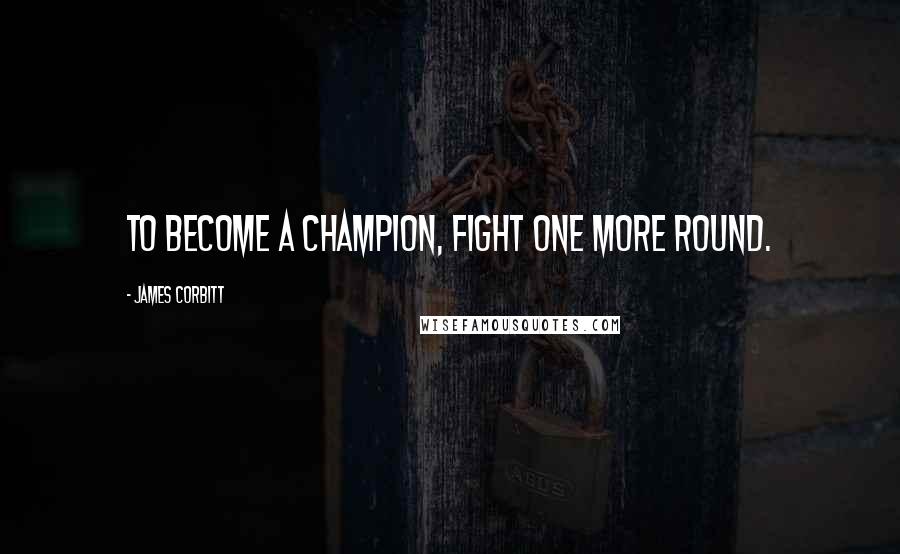 James Corbitt Quotes: To become a champion, fight one more round.