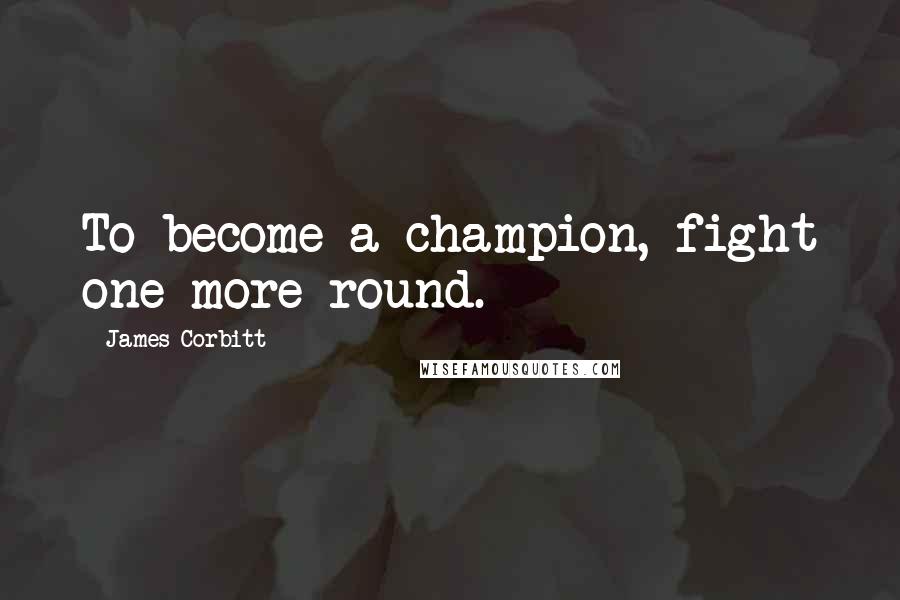 James Corbitt Quotes: To become a champion, fight one more round.