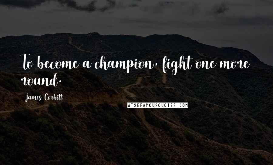 James Corbitt Quotes: To become a champion, fight one more round.