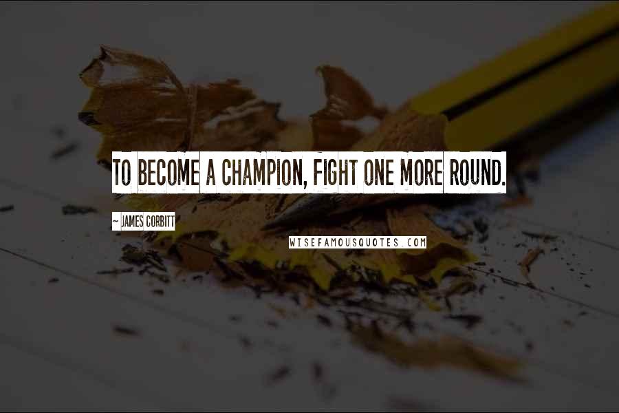 James Corbitt Quotes: To become a champion, fight one more round.