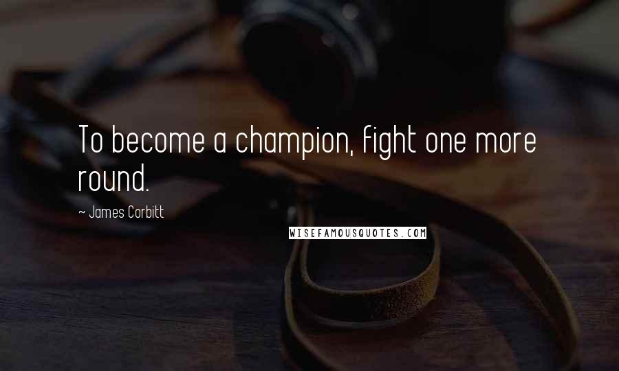 James Corbitt Quotes: To become a champion, fight one more round.