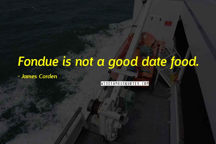James Corden Quotes: Fondue is not a good date food.