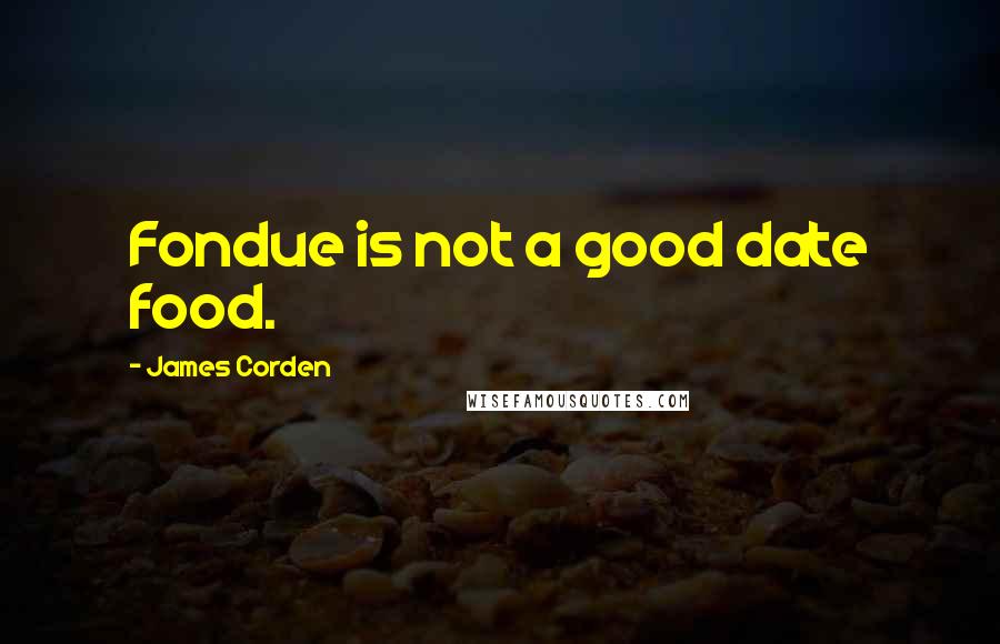 James Corden Quotes: Fondue is not a good date food.