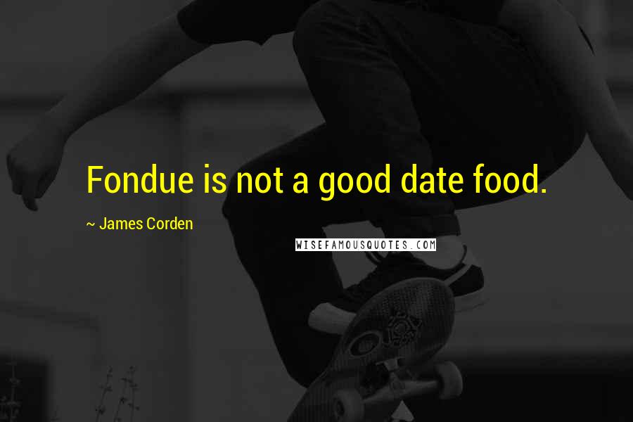 James Corden Quotes: Fondue is not a good date food.