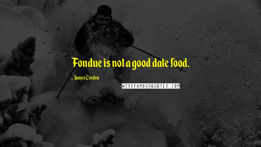 James Corden Quotes: Fondue is not a good date food.