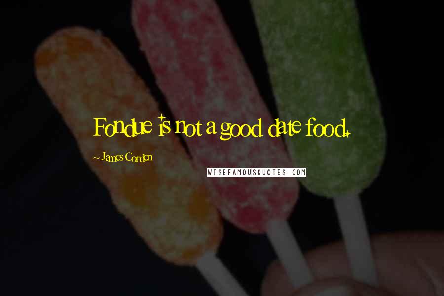 James Corden Quotes: Fondue is not a good date food.