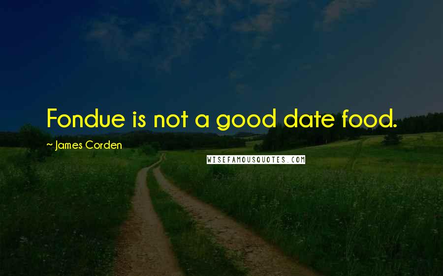 James Corden Quotes: Fondue is not a good date food.