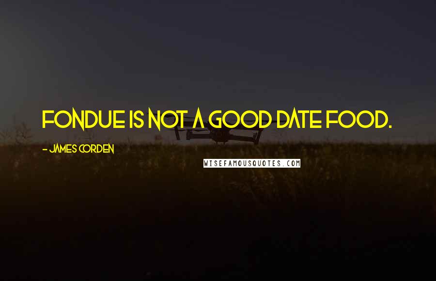 James Corden Quotes: Fondue is not a good date food.