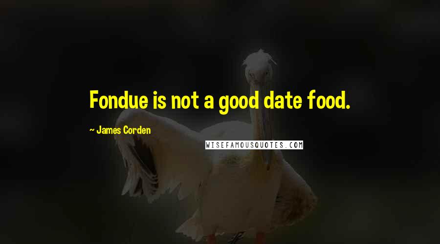 James Corden Quotes: Fondue is not a good date food.