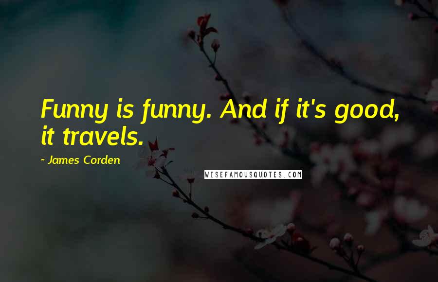 James Corden Quotes: Funny is funny. And if it's good, it travels.