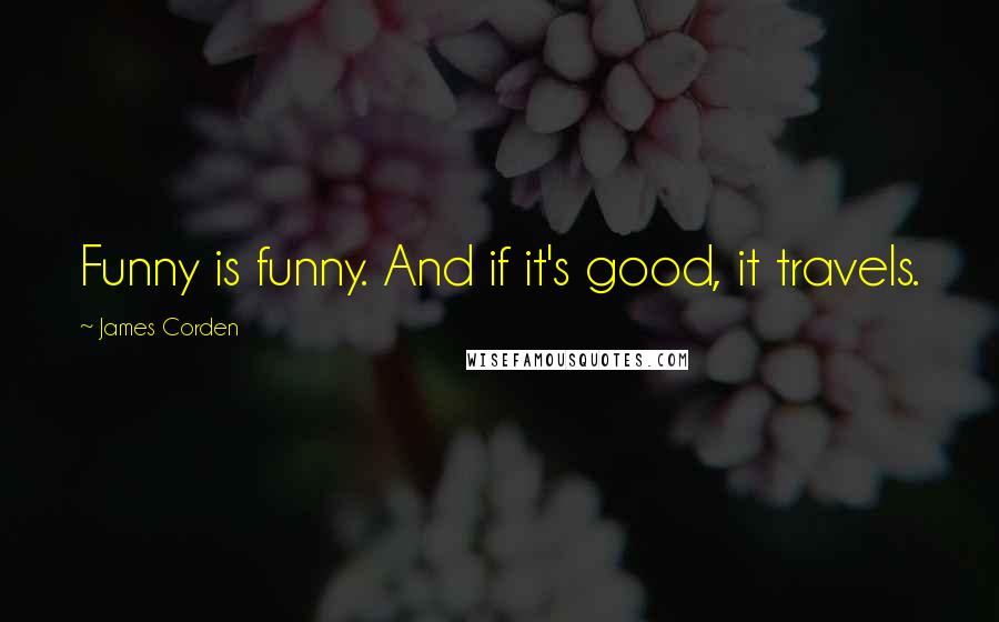 James Corden Quotes: Funny is funny. And if it's good, it travels.