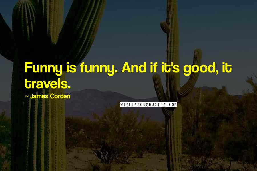James Corden Quotes: Funny is funny. And if it's good, it travels.