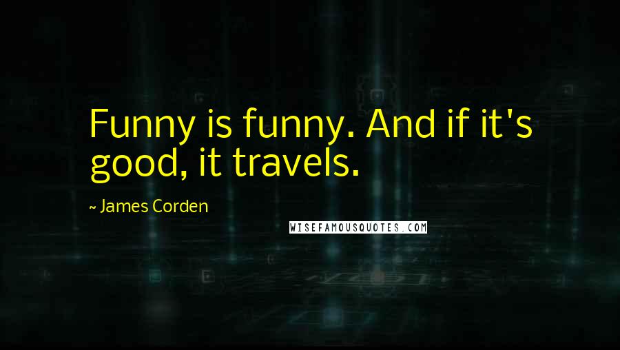 James Corden Quotes: Funny is funny. And if it's good, it travels.