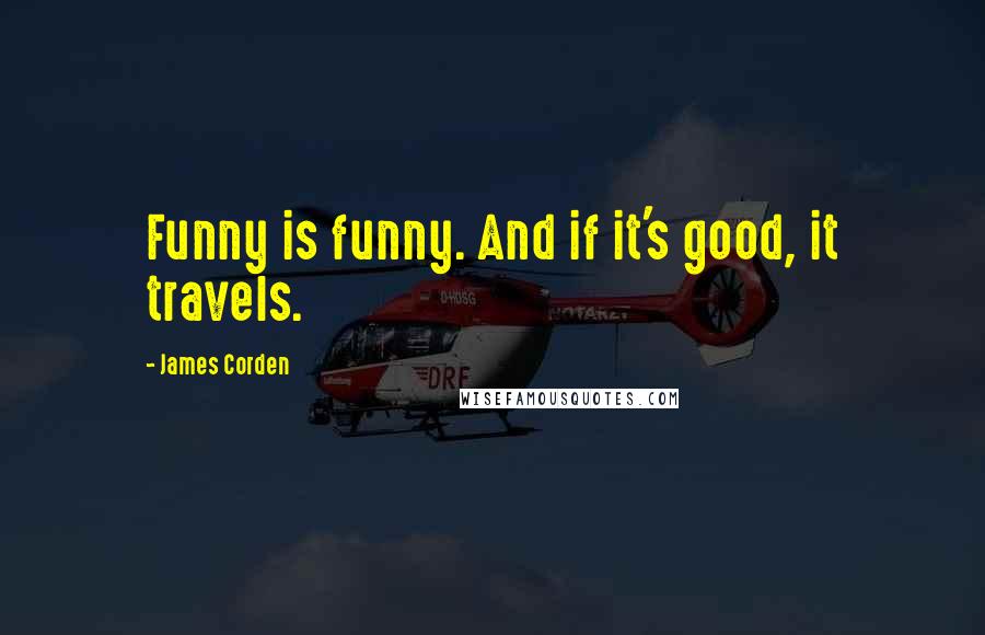 James Corden Quotes: Funny is funny. And if it's good, it travels.