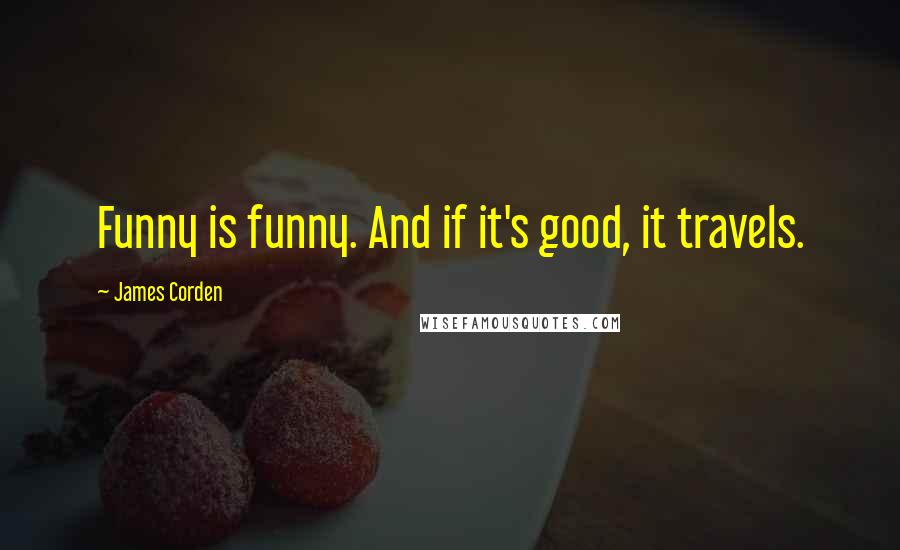 James Corden Quotes: Funny is funny. And if it's good, it travels.