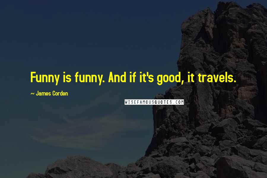 James Corden Quotes: Funny is funny. And if it's good, it travels.