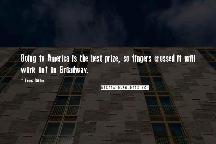 James Corden Quotes: Going to America is the best prize, so fingers crossed it will work out on Broadway.