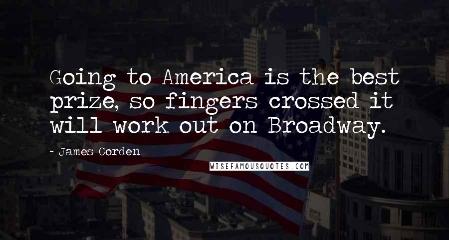 James Corden Quotes: Going to America is the best prize, so fingers crossed it will work out on Broadway.