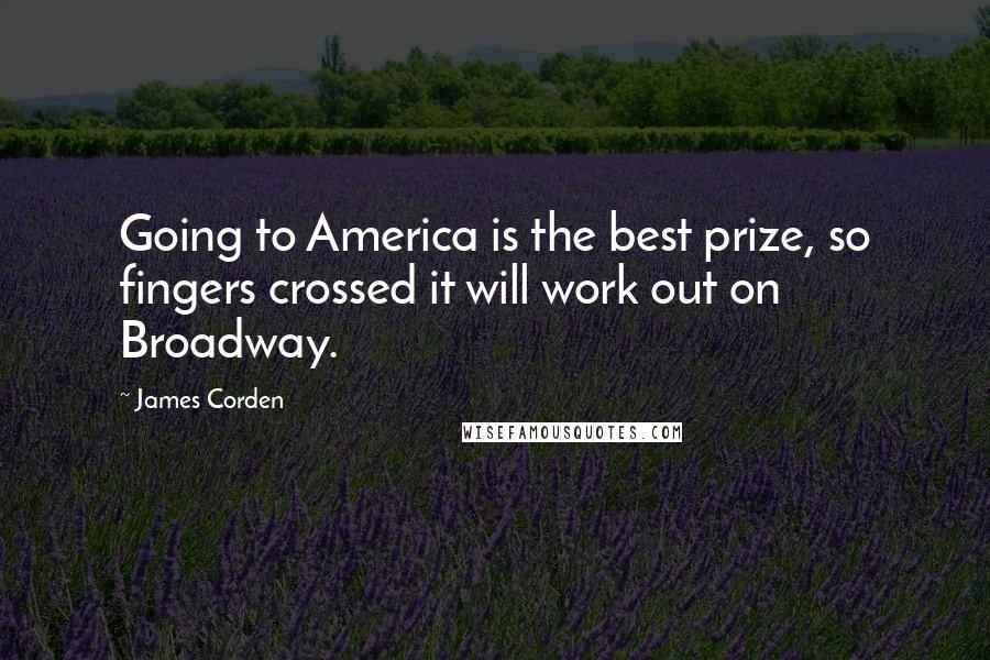 James Corden Quotes: Going to America is the best prize, so fingers crossed it will work out on Broadway.