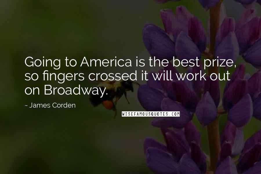 James Corden Quotes: Going to America is the best prize, so fingers crossed it will work out on Broadway.