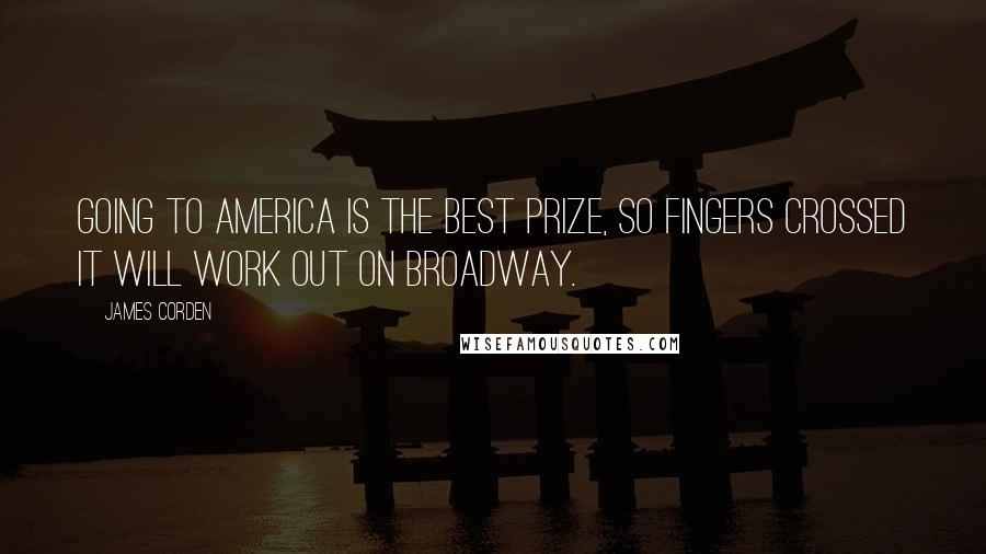 James Corden Quotes: Going to America is the best prize, so fingers crossed it will work out on Broadway.