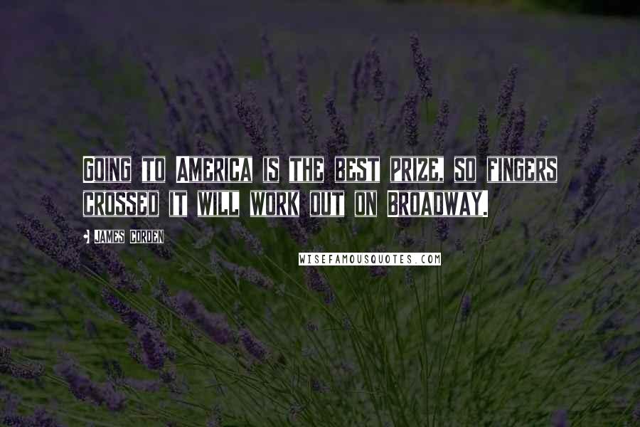 James Corden Quotes: Going to America is the best prize, so fingers crossed it will work out on Broadway.