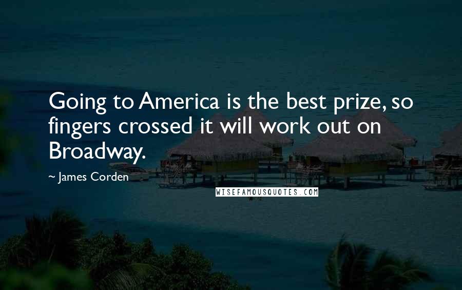 James Corden Quotes: Going to America is the best prize, so fingers crossed it will work out on Broadway.