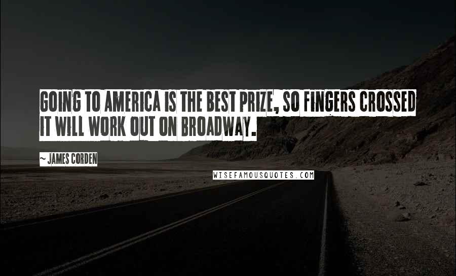 James Corden Quotes: Going to America is the best prize, so fingers crossed it will work out on Broadway.