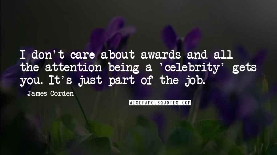 James Corden Quotes: I don't care about awards and all the attention being a 'celebrity' gets you. It's just part of the job.