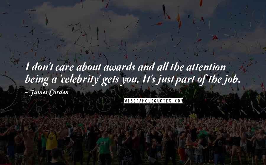 James Corden Quotes: I don't care about awards and all the attention being a 'celebrity' gets you. It's just part of the job.