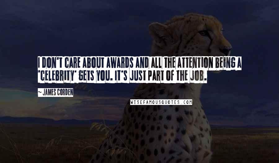 James Corden Quotes: I don't care about awards and all the attention being a 'celebrity' gets you. It's just part of the job.