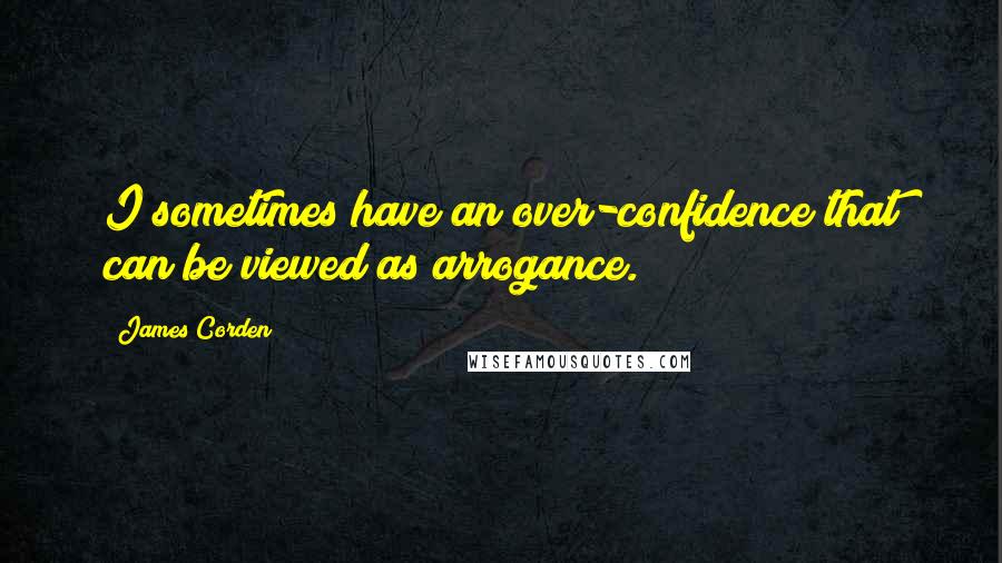 James Corden Quotes: I sometimes have an over-confidence that can be viewed as arrogance.