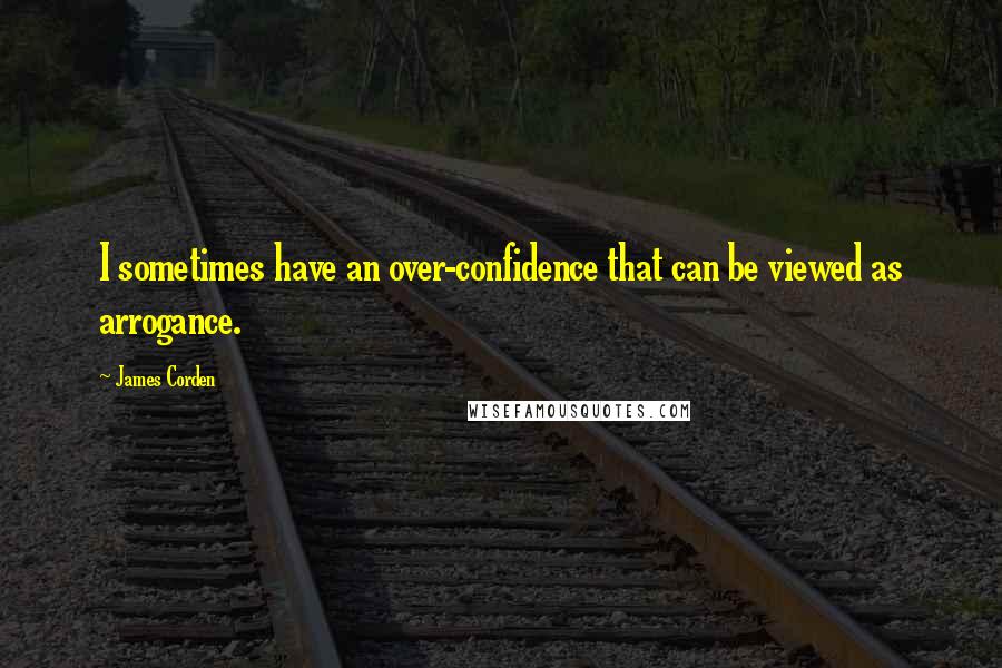 James Corden Quotes: I sometimes have an over-confidence that can be viewed as arrogance.