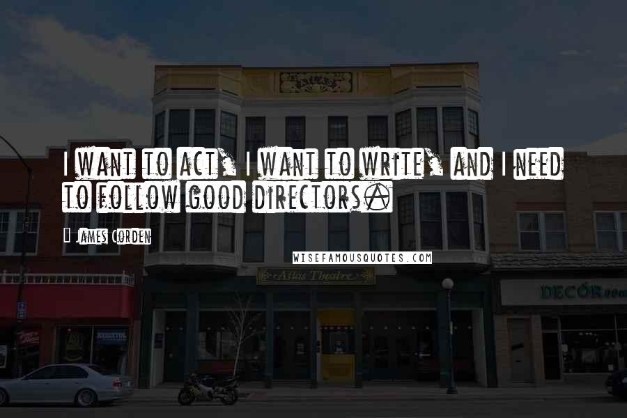 James Corden Quotes: I want to act, I want to write, and I need to follow good directors.