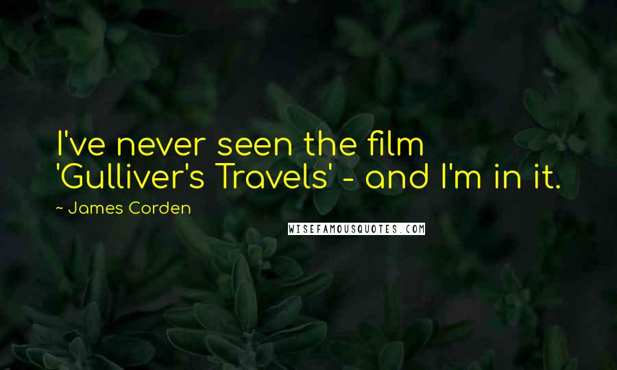 James Corden Quotes: I've never seen the film 'Gulliver's Travels' - and I'm in it.