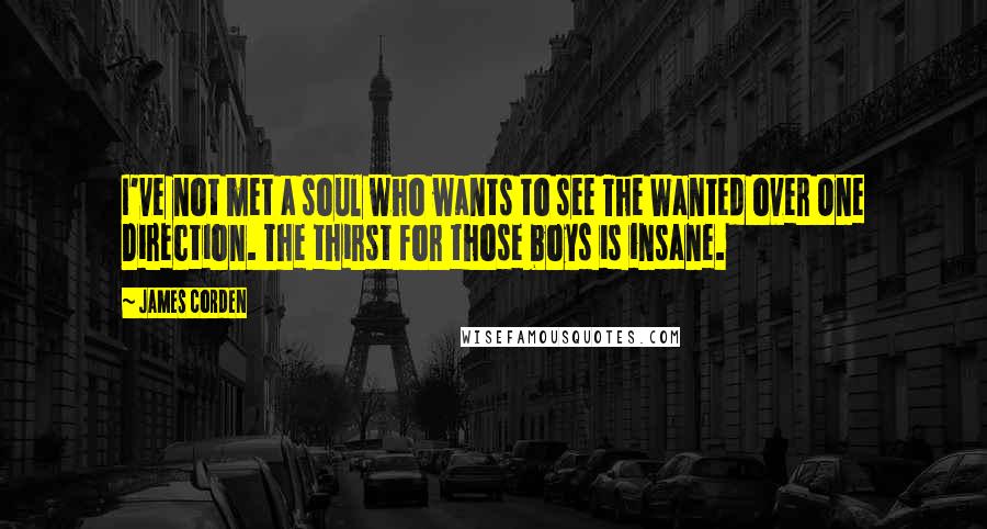 James Corden Quotes: I've not met a soul who wants to see The Wanted over One Direction. The thirst for those boys is insane.