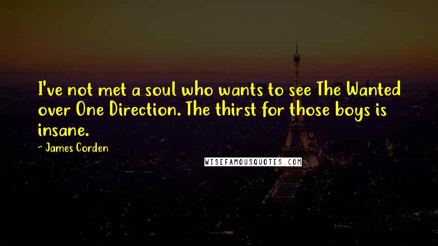 James Corden Quotes: I've not met a soul who wants to see The Wanted over One Direction. The thirst for those boys is insane.