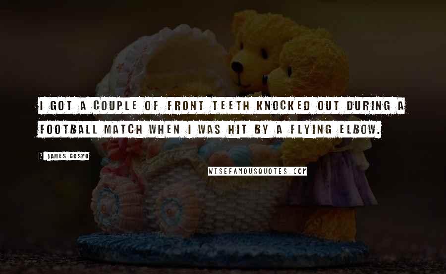 James Cosmo Quotes: I got a couple of front teeth knocked out during a football match when I was hit by a flying elbow.