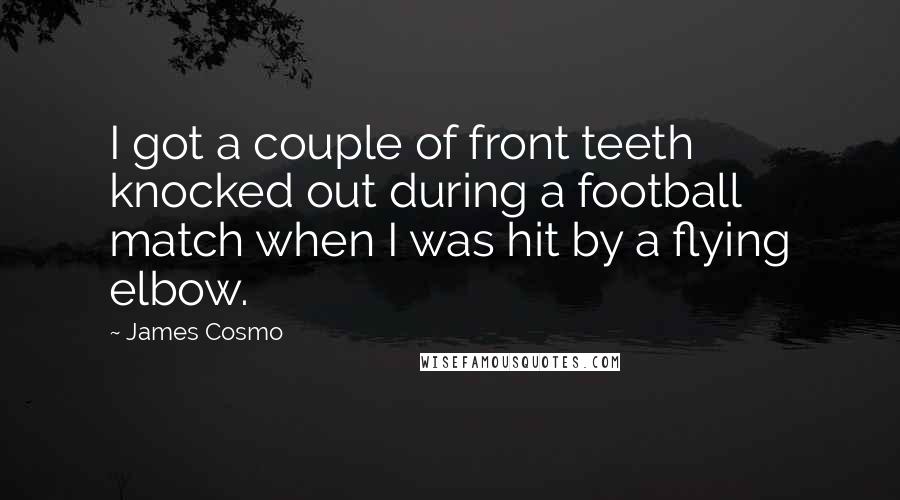 James Cosmo Quotes: I got a couple of front teeth knocked out during a football match when I was hit by a flying elbow.