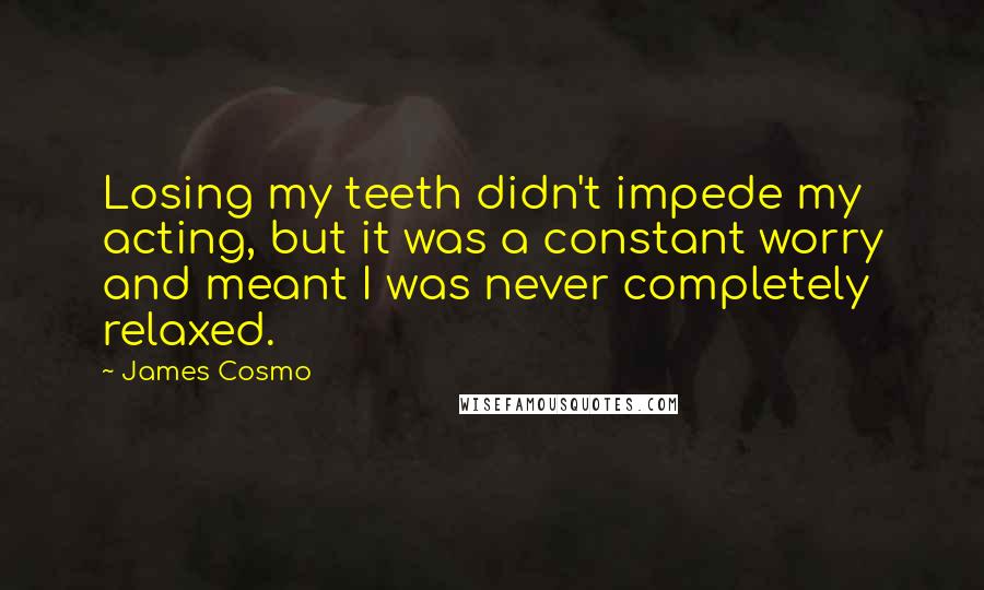 James Cosmo Quotes: Losing my teeth didn't impede my acting, but it was a constant worry and meant I was never completely relaxed.