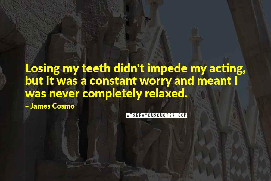 James Cosmo Quotes: Losing my teeth didn't impede my acting, but it was a constant worry and meant I was never completely relaxed.