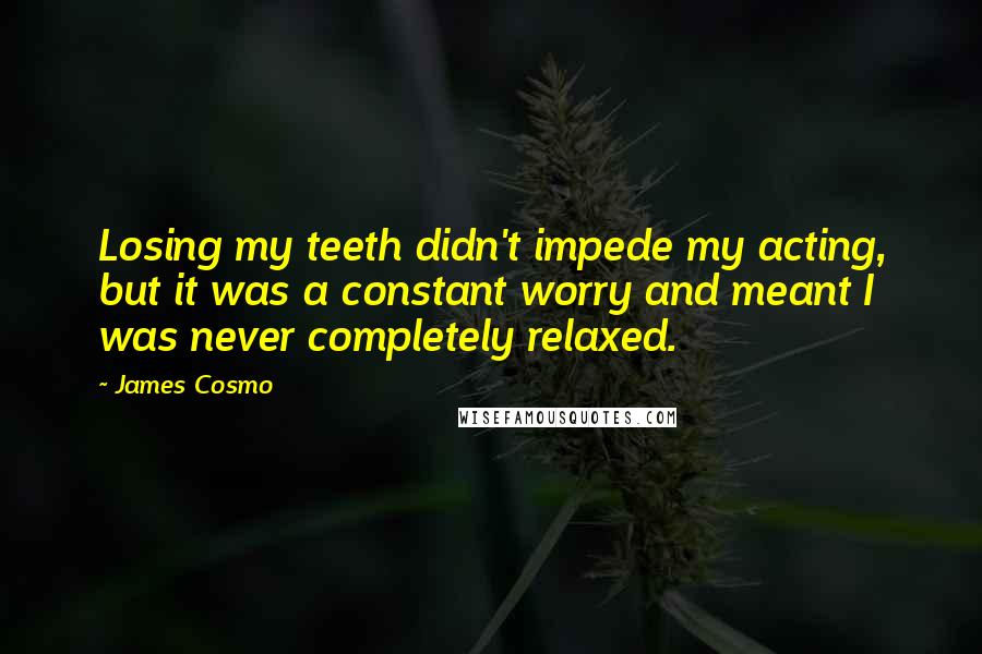 James Cosmo Quotes: Losing my teeth didn't impede my acting, but it was a constant worry and meant I was never completely relaxed.