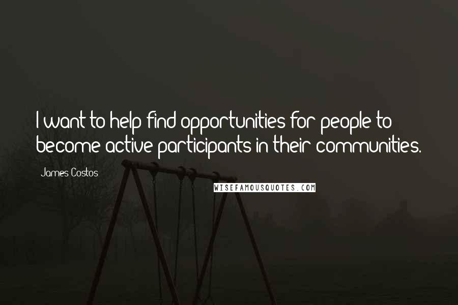 James Costos Quotes: I want to help find opportunities for people to become active participants in their communities.