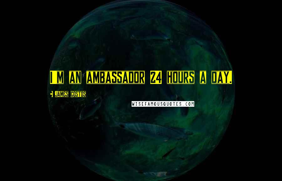 James Costos Quotes: I'm an ambassador 24 hours a day.
