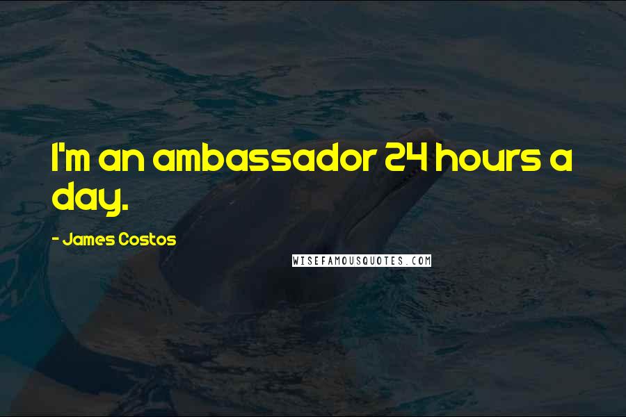 James Costos Quotes: I'm an ambassador 24 hours a day.
